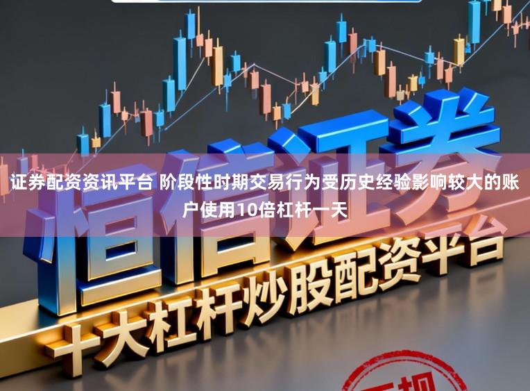 证券配资资讯平台 阶段性时期交易行为受历史经验影响较大的账户使用10倍杠杆一天