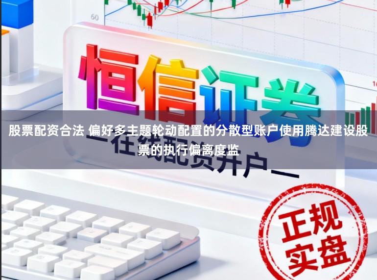 股票配资合法 偏好多主题轮动配置的分散型账户使用腾达建设股票的执行偏离度监