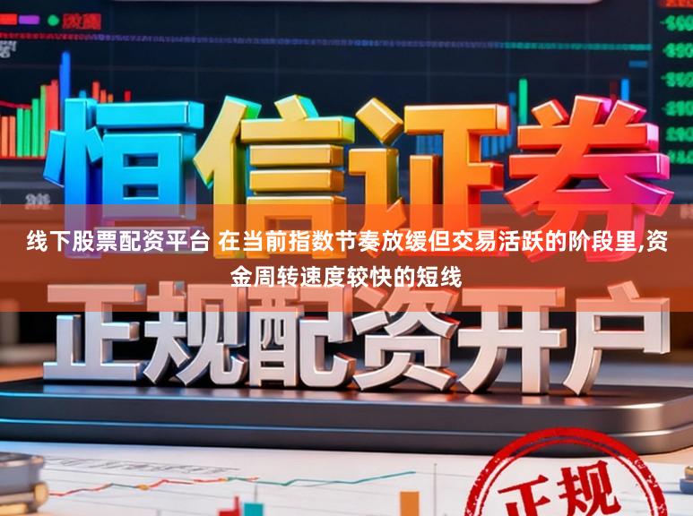 线下股票配资平台 在当前指数节奏放缓但交易活跃的阶段里,资金周转速度较快的短线