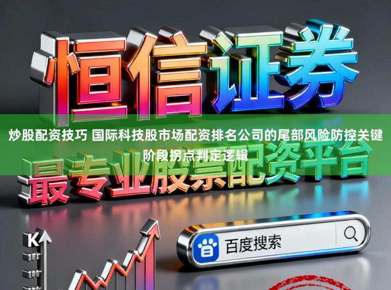 炒股配资技巧 国际科技股市场配资排名公司的尾部风险防控关键阶段拐点判定逻辑