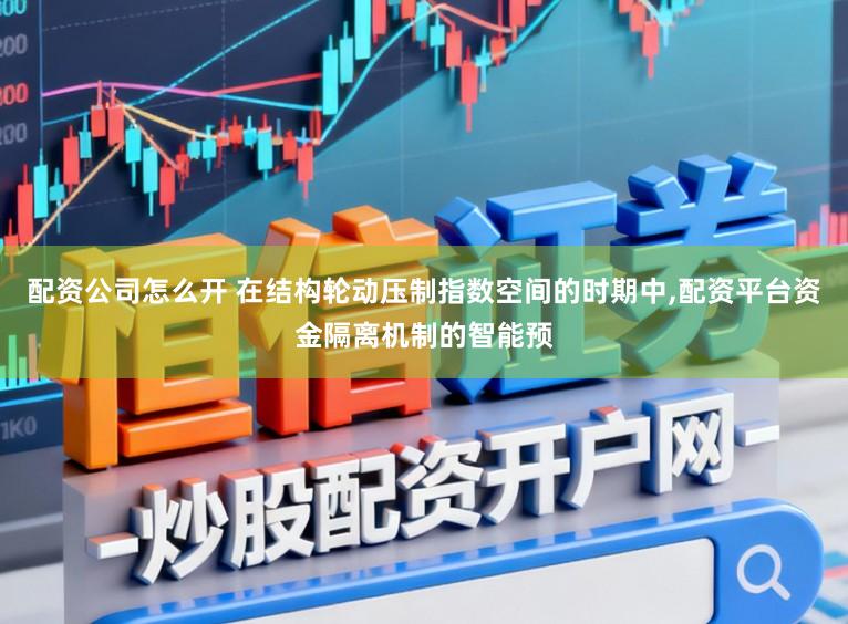 配资公司怎么开 在结构轮动压制指数空间的时期中，配资平台资金隔离机制的智能预