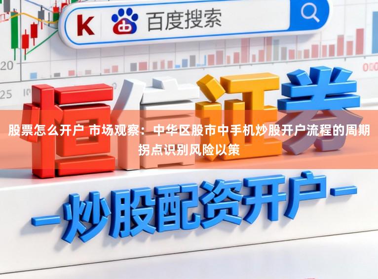 股票怎么开户 市场观察:中华区股市中手机炒股开户流程的周期拐点识别风险以策