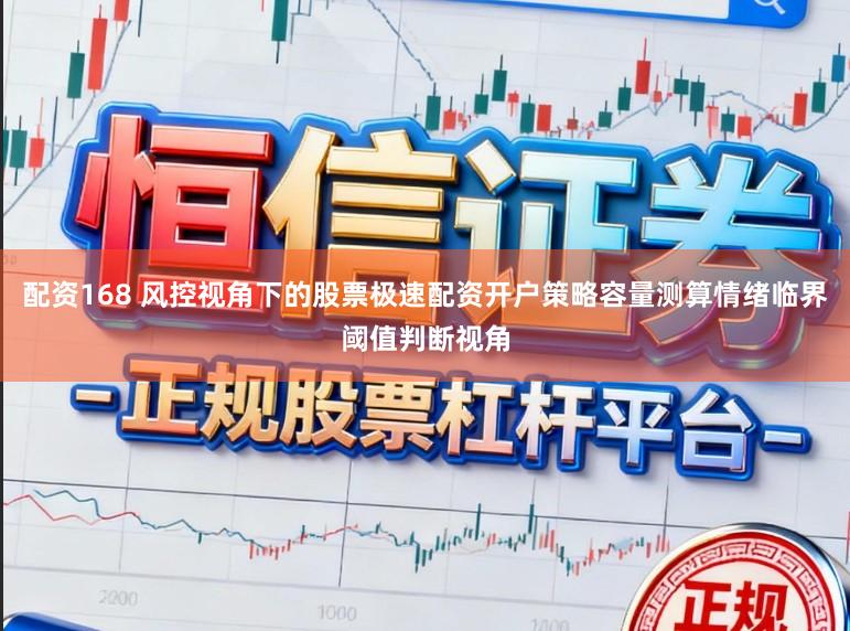 配资168 风控视角下的股票极速配资开户策略容量测算情绪临界阈值判断视角