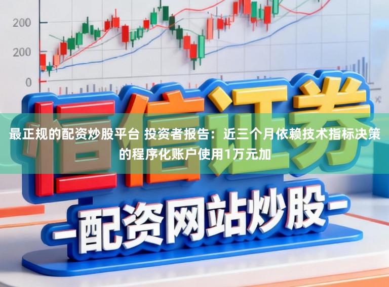 最正规的配资炒股平台 投资者报告：近三个月依赖技术指标决策的程序化账户使用1万元加