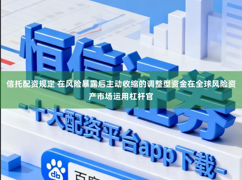 信托配资规定 在风险暴露后主动收缩的调整型资金在全球风险资产市场运用杠杆官
