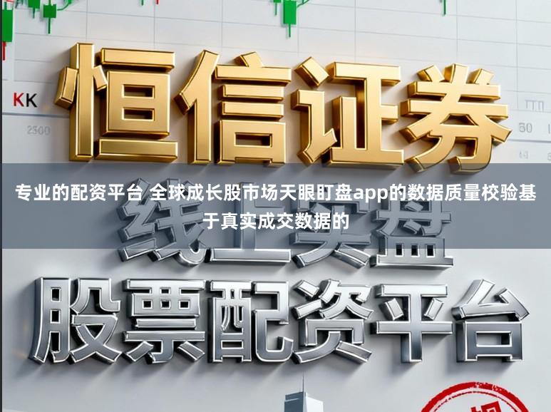 专业的配资平台 全球成长股市场天眼盯盘app的数据质量校验基于真实成交数据的