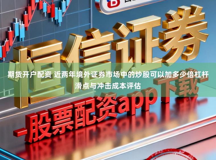 期货开户配资 近两年境外证券市场中的炒股可以加多少倍杠杆滑点与冲击成本评估