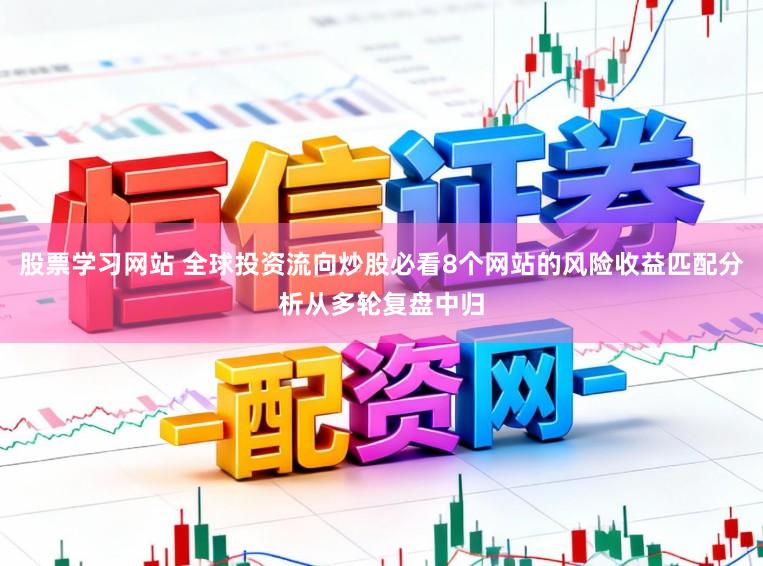 股票学习网站 全球投资流向炒股必看8个网站的风险收益匹配分析从多轮复盘中归