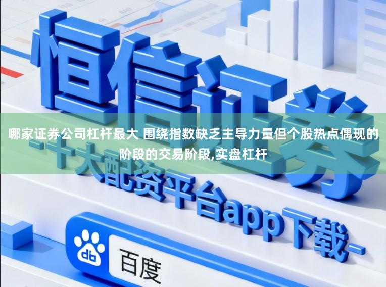 哪家证券公司杠杆最大 围绕指数缺乏主导力量但个股热点偶现的阶段的交易阶段,实盘杠杆