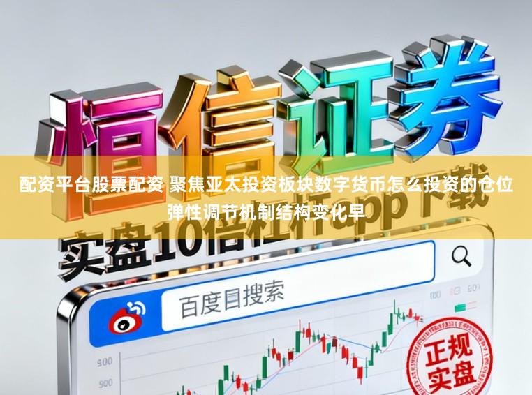 配资平台股票配资 聚焦亚太投资板块数字货币怎么投资的仓位弹性调节机制结构变化早