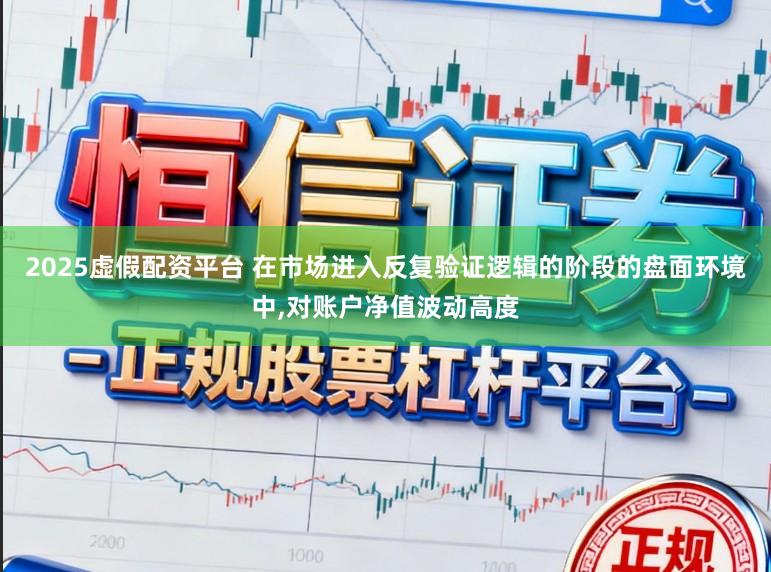 2025虚假配资平台 在市场进入反复验证逻辑的阶段的盘面环境中,对账户净值波动高度