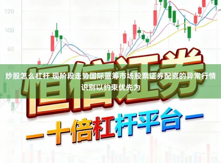 炒股怎么杠杆 现阶段走势国际蓝筹市场股票证券配资的异常行情识别以约束优先为
