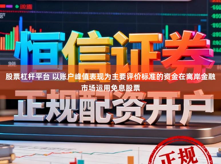 股票杠杆平台 以账户峰值表现为主要评价标准的资金在离岸金融市场运用免息股票