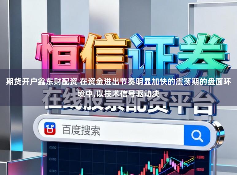 期货开户鑫东财配资 在资金进出节奏明显加快的震荡期的盘面环境中，以技术信号驱动决