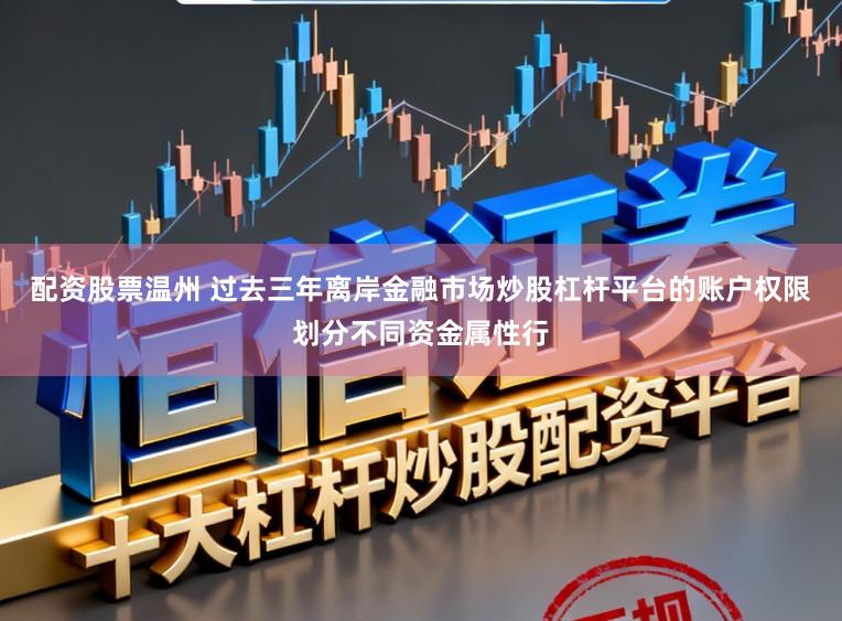 配资股票温州 过去三年离岸金融市场炒股杠杆平台的账户权限划分不同资金属性行