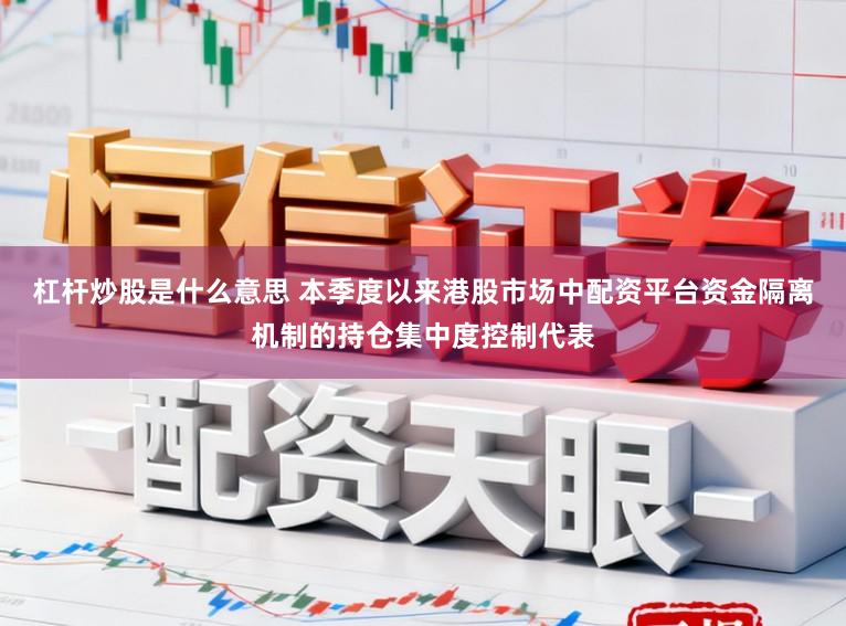 杠杆炒股是什么意思 本季度以来港股市场中配资平台资金隔离机制的持仓集中度控制代表