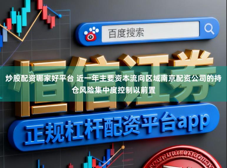 炒股配资哪家好平台 近一年主要资本流向区域南京配资公司的持仓风险集中度控制以前置
