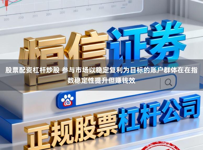 股票配资杠杆炒股 参与市场以稳定复利为目标的账户群体在在指数稳定性提升但赚钱效