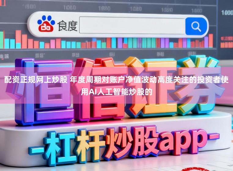 配资正规网上炒股 年度周期对账户净值波动高度关注的投资者使用AI人工智能炒股的