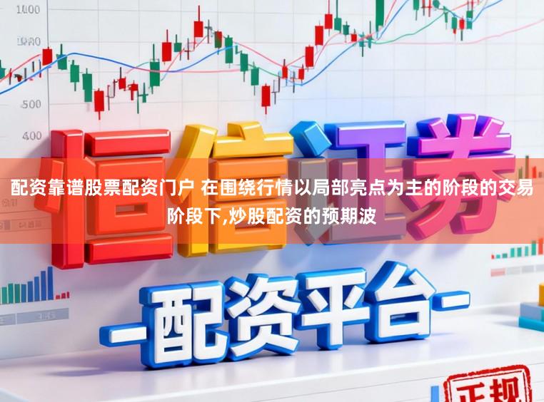 配资靠谱股票配资门户 在围绕行情以局部亮点为主的阶段的交易阶段下，炒股配资的预期波