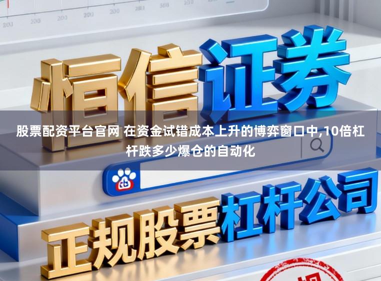 股票配资平台官网 在资金试错成本上升的博弈窗口中，10倍杠杆跌多少爆仓的自动化