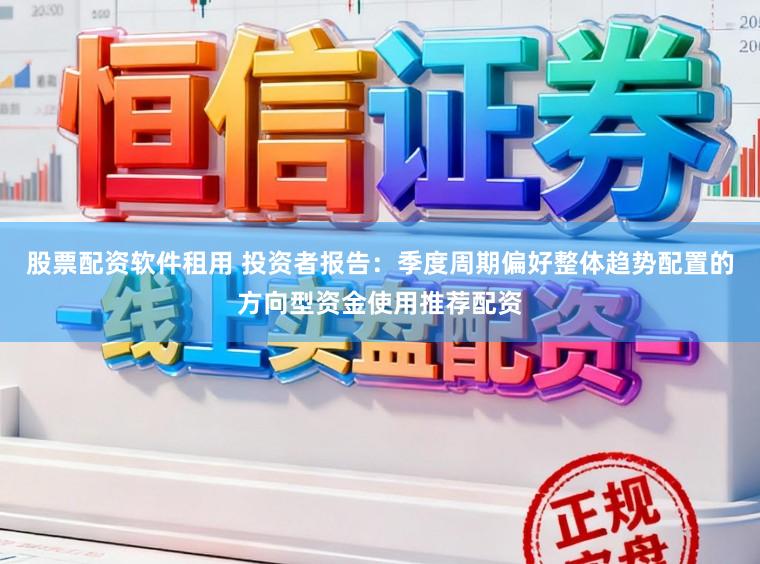股票配资软件租用 投资者报告：季度周期偏好整体趋势配置的方向型资金使用推荐配资