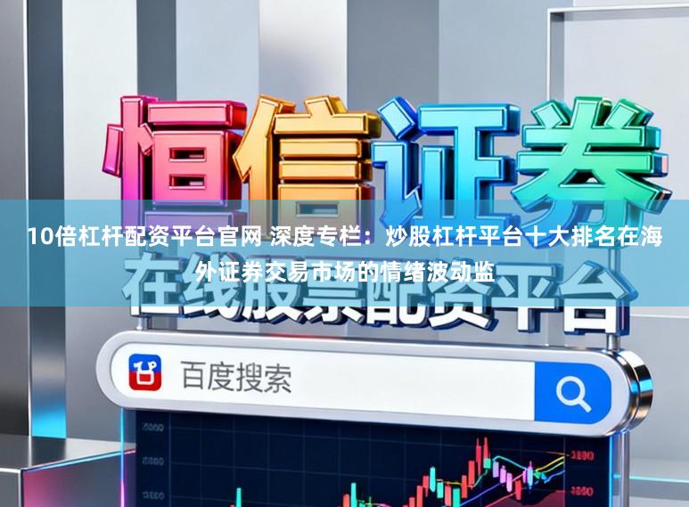 10倍杠杆配资平台官网 深度专栏：炒股杠杆平台十大排名在海外证券交易市场的情绪波动监