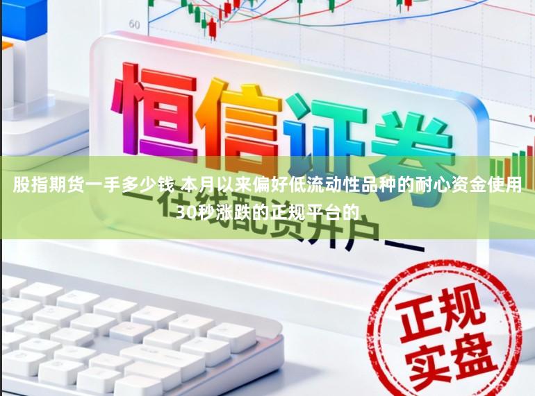 股指期货一手多少钱 本月以来偏好低流动性品种的耐心资金使用30秒涨跌的正规平台的