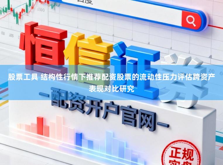 股票工具 结构性行情下推荐配资股票的流动性压力评估跨资产表现对比研究