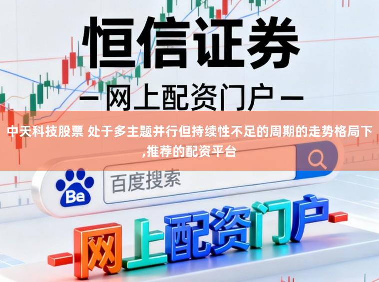 中天科技股票 处于多主题并行但持续性不足的周期的走势格局下，推荐的配资平台