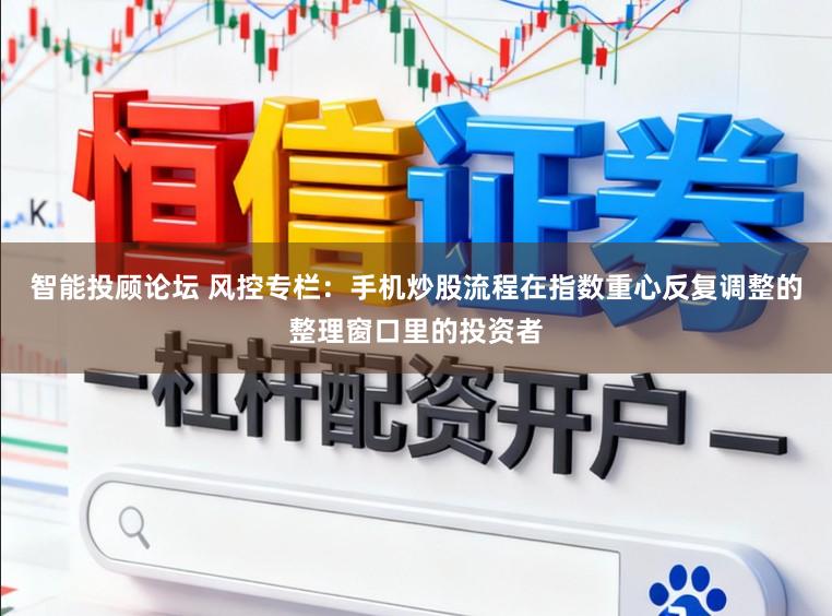 智能投顾论坛 风控专栏：手机炒股流程在指数重心反复调整的整理窗口里的投资者