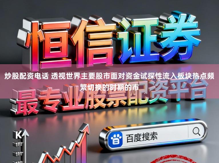 炒股配资电话 透视世界主要股市面对资金试探性流入板块热点频繁切换的时期的市