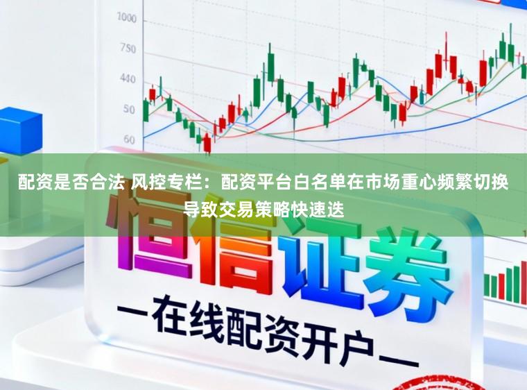 配资是否合法 风控专栏：配资平台白名单在市场重心频繁切换导致交易策略快速迭