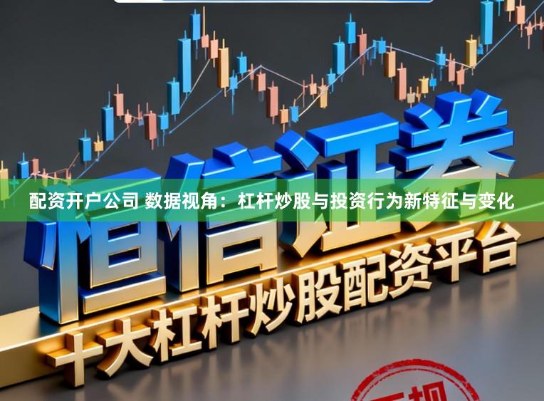 配资开户公司 数据视角：杠杆炒股与投资行为新特征与变化