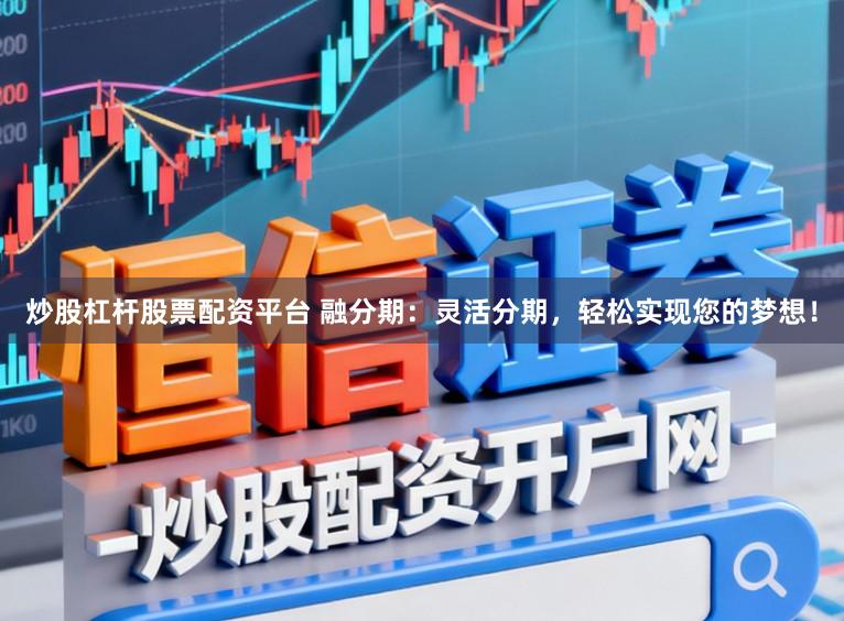 炒股杠杆股票配资平台 融分期：灵活分期，轻松实现您的梦想！