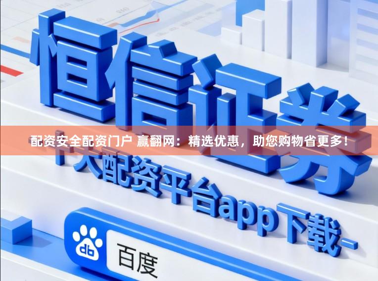配资安全配资门户 赢翻网：精选优惠，助您购物省更多！