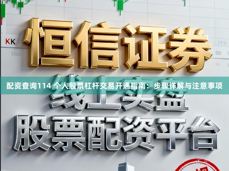 配资查询114 个人股票杠杆交易开通指南：步骤详解与注意事项