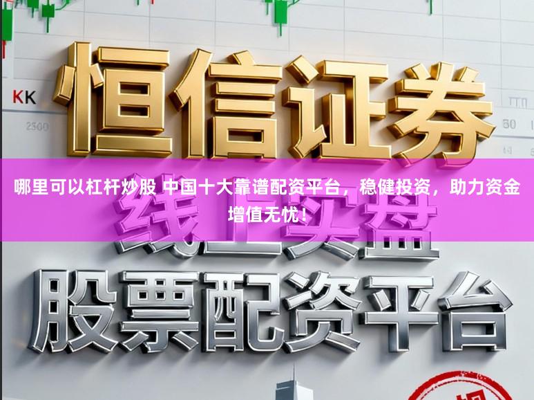 哪里可以杠杆炒股 中国十大靠谱配资平台，稳健投资，助力资金增值无忧！