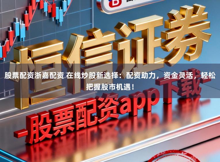 股票配资浙嘉配资 在线炒股新选择：配资助力，资金灵活，轻松把握股市机遇！