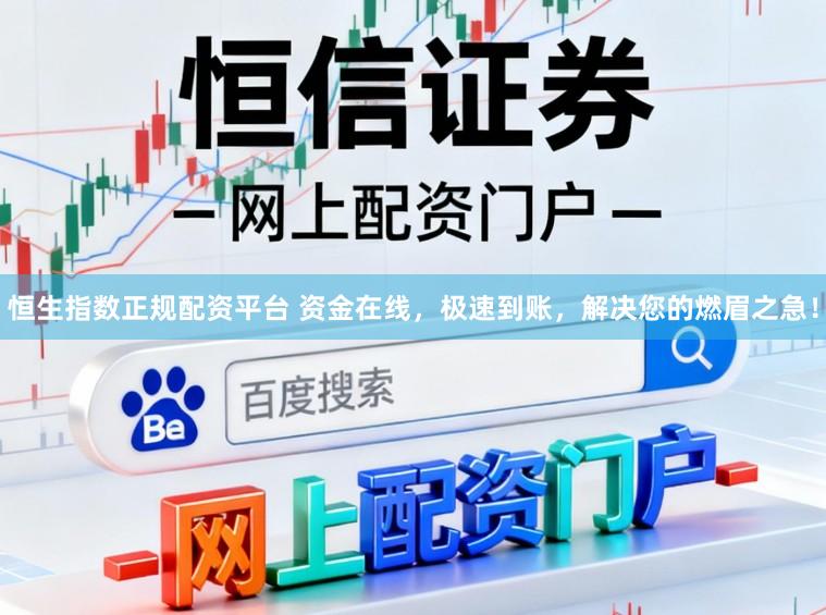 恒生指数正规配资平台 资金在线，极速到账，解决您的燃眉之急！