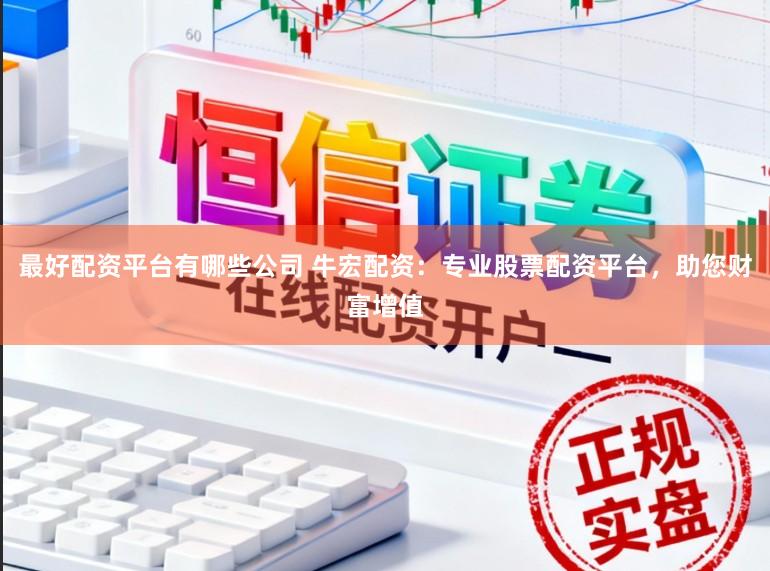 最好配资平台有哪些公司 牛宏配资：专业股票配资平台，助您财富增值