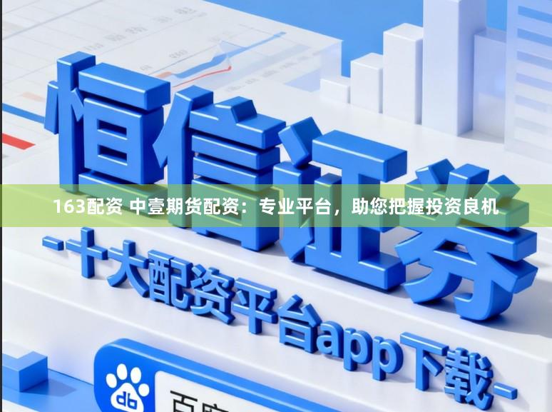 163配资 中壹期货配资：专业平台，助您把握投资良机