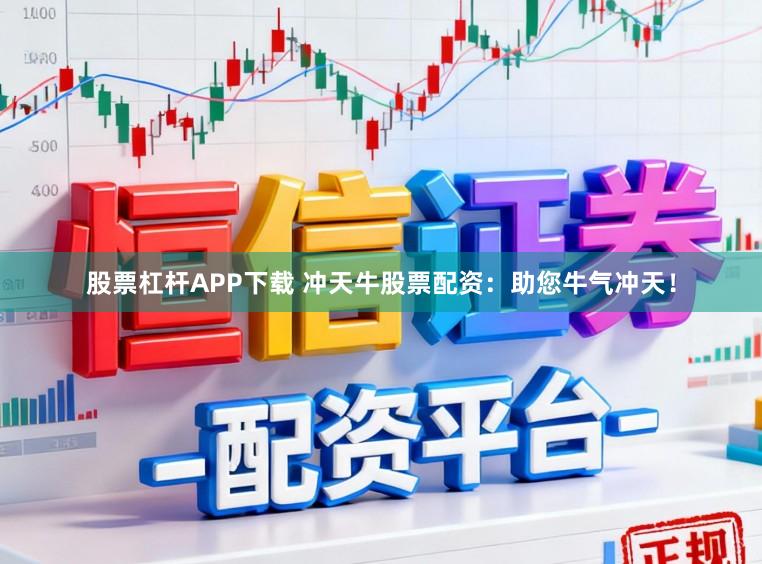 股票杠杆APP下载 冲天牛股票配资：助您牛气冲天！