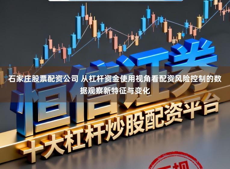 石家庄股票配资公司 从杠杆资金使用视角看配资风险控制的数据观察新特征与变化
