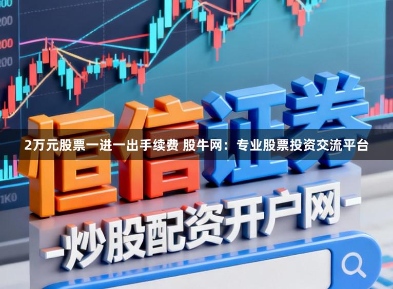 2万元股票一进一出手续费 股牛网：专业股票投资交流平台