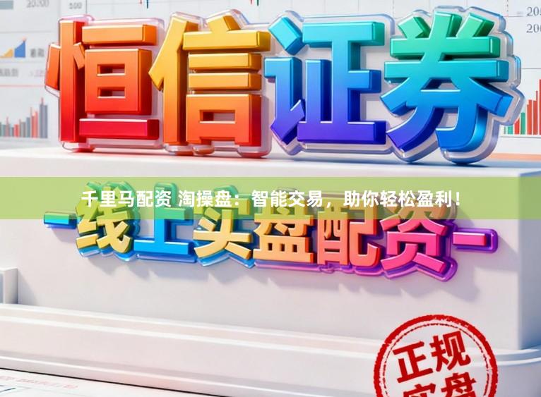 千里马配资 淘操盘：智能交易，助你轻松盈利！