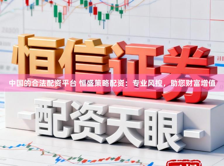 中国的合法配资平台 恒盛策略配资：专业风控，助您财富增值