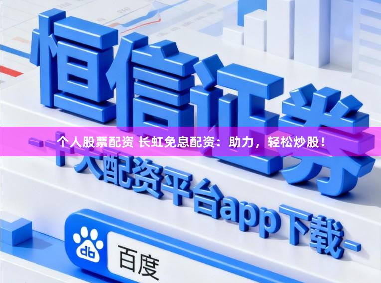 个人股票配资 长虹免息配资：助力，轻松炒股！