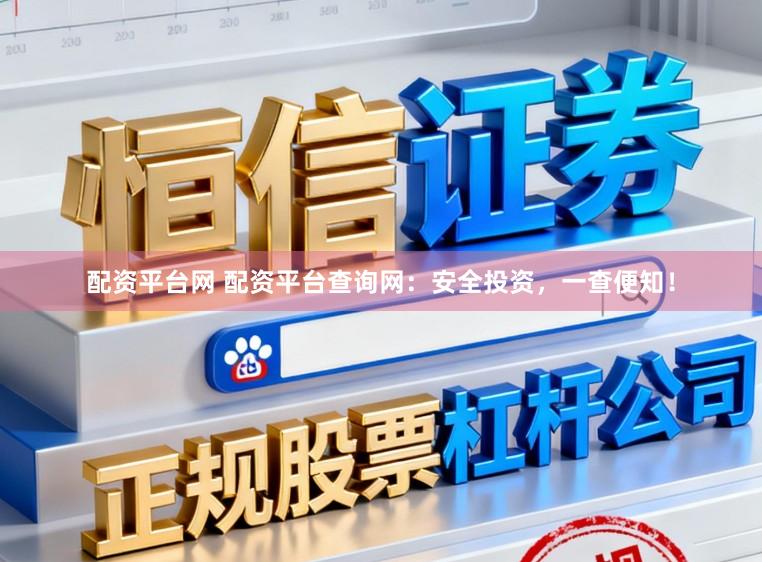 配资平台网 配资平台查询网：安全投资，一查便知！