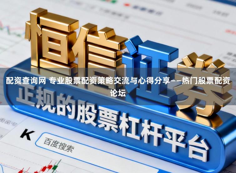 配资查询网 专业股票配资策略交流与心得分享——热门股票配资论坛